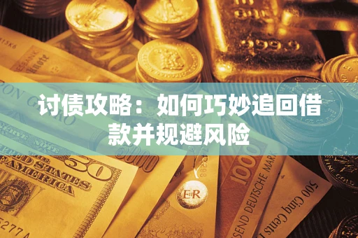 北京讨债攻略:如何巧妙追回借款并规避风险 北京讨债攻略:如何巧妙追回借款并规避风险