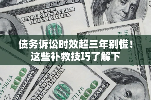 北京债务诉讼时效超三年别慌!这些补救技巧了解下 北京债务诉讼时效超三年别慌!这些补救技巧了解下