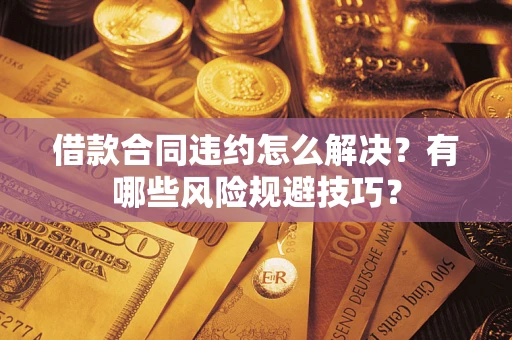 北京借款合同违约怎么解决?有哪些风险规避技巧? 北京借款合同违约怎么解决?有哪些风险规避技巧?